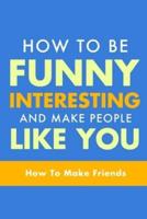 How To Be Funny, Interesting, and Make People Like You