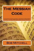 The Messiah Code: The astounding discovery of the identity and mission of Israel's Messiah revealed in the ancient Hebrew names, Genealogies, Pictographs and types found in the Hebrew Scriptures of the Old Testament, the Tenach.