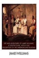 Life and Adventures of James Williams, a Fugitive Slave, With a Full Description of the Underground Railroad