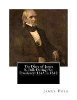 The Diary of James K. Polk During His Presidency
