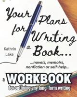 Your Plans for Writing a Book!: Practical Tools for Helping Writers Outline: Novels, Stories, Screenplays, Memoirs, Non-Fiction and Self-Help Books