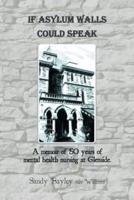 If Asylum Walls Could Speak: A memoir of 50 years of mental health nursing at Glenside.