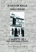 If Asylum Walls Could Speak: A memoir of 50 years of mental health nursing at Glenside.