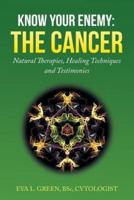 KNOW YOUR ENEMY: THE CANCER: Natural Therapies, Healing Techniques and Testimonies