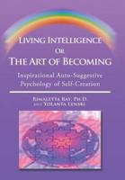 Living Intelligence Or The Art of Becoming: Inspirational Auto-Suggestive Psychology of Self- Creation