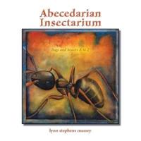 Abecedarian Insectarium: Bugs and Insects A to Z