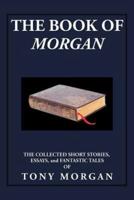 The Book of Morgan: The Collected Short Stories, Essays and Fantastic Tales
