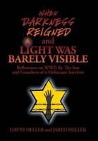WHEN DARKNESS REIGNED AND LIGHT WAS BARELY VISIBLE: Reflections on WWII By The Son and Grandson of a Holocaust Survivor