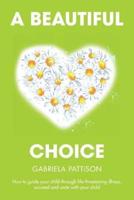 A Beautiful Choice: How to Guide Your Child Through Life-Threatening Illness, Succeed and Connect With Your Child