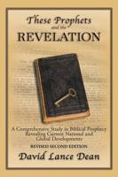 These Prophets and the Revelation: A Comprehensive Study in Biblical Prophecy Revealing Current National and Global Developments