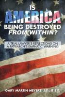 Is America Being Destroyed from Within?: A Trial Lawyer's Reflections On A Patriarch's Emphatic Warning