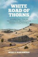 White Road of Thorns: Journalist's Diary - Trials and Tribulations of the Japanese American Internment During World War II