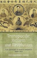 The Transpacific Reform and Revolution of the Chinese in North America, 1898-1918