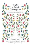 I AM a Soul Champion: How to Live a Spiritually Guided Life through Manifestation, Intuition, Positivity, and Archangel Aromatherapy