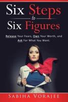 Six Steps to Six Figures for Women: Release Your Fears, Own Your Worth, and Ask for What You Want