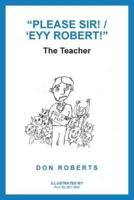 "Please Sir! / 'Eyy Robert!": The Teacher
