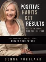 Positive Habits Get Results: Focus on Success, Find Your Purpose
