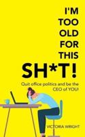 I'm Too Old for This Sh*T!: Quit Office Politics and Be the Ceo of You!