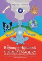 The Beginners Handbook To The Art Of Guided Imagery: A Professional and Personal Step-by-Step Guide to Developing and Implementing Guided Imagery. 23 Written Imageries with Centering Readings