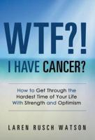 WTF?! I Have Cancer?: How to Get Through the Hardest Time of Your Life With Strength and Optimism