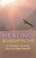 Healing Schizoaffective: A Firsthand Look at the Illness and How I Beat It!