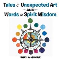 Tales of Unexpected Art: and Words of Spirit Wisdom
