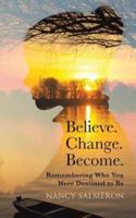 Believe. Change. Become.: Remembering Who You Were Destined to Be