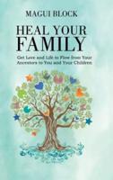 Heal Your Family: Get Love and Life to Flow from Your Ancestors to You and Your Children