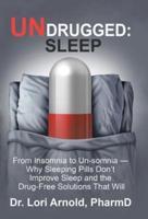 Undrugged: Sleep: From Insomnia to Un-Somnia --  Why Sleeping Pills Don'T Improve Sleep and the Drug-Free Solutions That Will