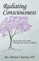 Radiating Consciousness: My Journey of Growth Through the Science of Mind.