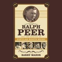 Ralph Peer and the Making of Popular Roots Music Lib/E