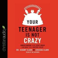 Your Teenager Is Not Crazy Lib/E