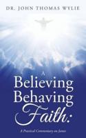 A Believing Behaving Faith: A Practical Commentary on James