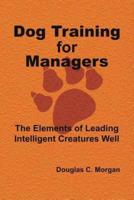 Dog Training for Managers: The Elements of Leading Intelligent Creatures Well
