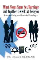 What About Same Sex Marriage and Another Look At Religion: PseudoReligion/PseudoTheology