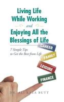 Living Life While Working and Enjoying All the Blessings of Life: 7 Simple Tips to Get the Best from Life