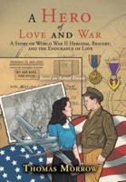 A Hero of Love and War: A Story of World War II Heroism, Bravery, and the Endurance of Love