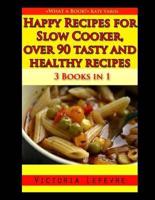 Happy Recipes for Slow Cooker, Over 90 Tasty and Healthy Recipes