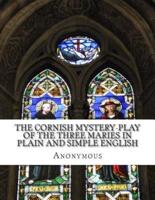 The Cornish Mystery-Play of the Three Maries in Plain and Simple English