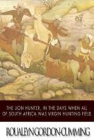 The Lion Hunter, in the Days When All of South Africa Was Virgin Hunting Field