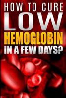 How To Cure Low Hemoglobin In a Few Days! Causes, Low Hemoglobin Symptoms, Low Hemoglobin Treatment, Low Hematocrit, Low White Blood Cell Count, High Hemoglobin, Normal Hemoglobin Levels, Hemoglobin Test, Low Blood Platelet Count Book