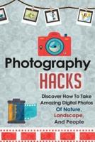 Photography Hacks - Discover How To Take Amazing Digital Photos Of Nature, Landscape, And People