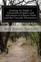 Tenting To-Night A Chronicle of Sport and Adventure in Glacier Park and the Cascade Mountains