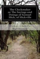 The Clockmaker or The Sayings and Doings of Samuel Slick, of Slickville