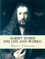 Albert Durer (His Life and Works): With Eleven Great Paintings
