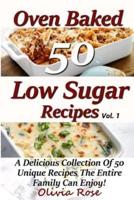 Low Sugar Oven Baked Recipes Vol 1 - A Delicious Collection of 50 Unique Recipes the Entire Family Can Enjoy!