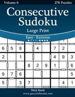 Consecutive Sudoku Large Print - Easy to Extreme - Volume 6 - 276 Logic Puzzles