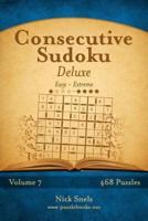 Consecutive Sudoku Deluxe - Easy to Extreme - Volume 7 - 468 Logic Puzzles