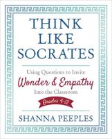 Think Like Socrates: Using Questions to Invite Wonder and Empathy Into the Classroom, Grades 4-12