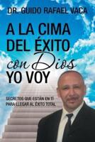 A la cima del éxito con Dios yo voy: Secretos que estan en tí para llegar al éxito total